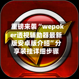 重磅来袭“wepoker透视辅助器最新版安卓版介绍”分享装挂详细步骤-第1张图片