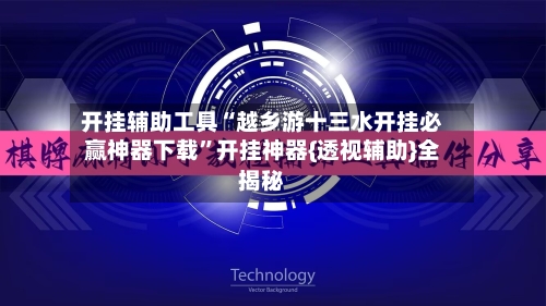 开挂辅助工具“越乡游十三水开挂必赢神器下载”开挂神器{透视辅助}全揭秘-第1张图片