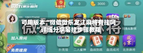 可用版本“微信微乐龙江麻将有挂吗”详细分享装挂步骤教程-第1张图片