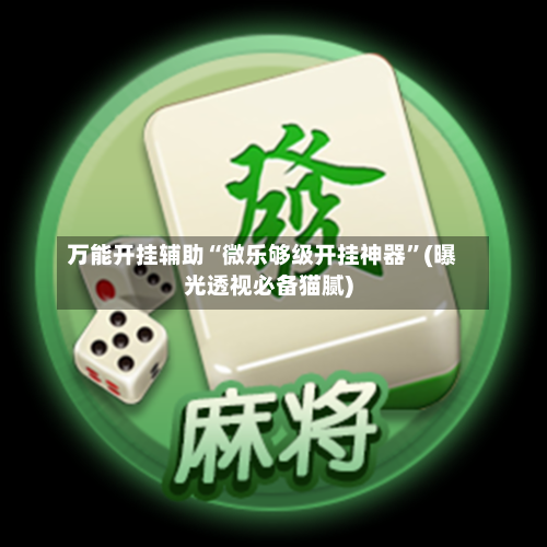 万能开挂辅助“微乐够级开挂神器”(曝光透视必备猫腻)-第1张图片