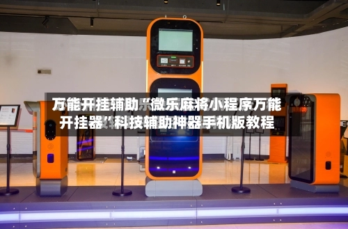 万能开挂辅助“微乐麻将小程序万能开挂器	”科技辅助神器手机版教程-第1张图片