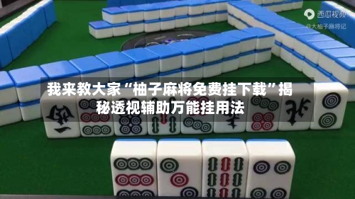 我来教大家“柚子麻将免费挂下载	”揭秘透视辅助万能挂用法-第1张图片
