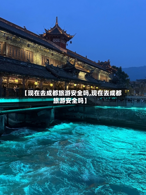 【现在去成都旅游安全吗,现在去成都旅游安全吗】-第1张图片