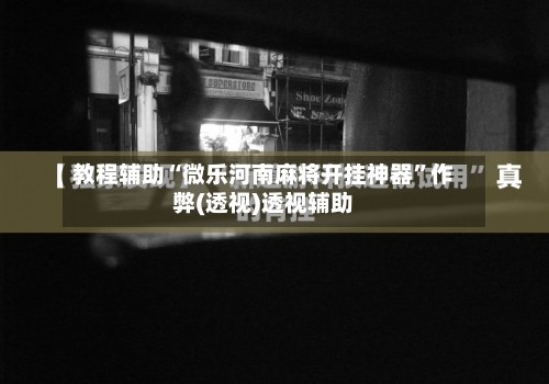 教程辅助“微乐河南麻将开挂神器	”作弊(透视)透视辅助-第1张图片