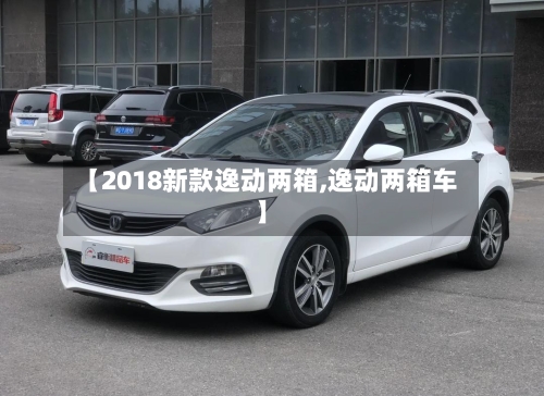 【2018新款逸动两箱,逸动两箱车】-第1张图片