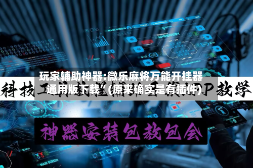 玩家辅助神器:微乐麻将万能开挂器通用版下载”(原来确实是有插件)-第1张图片