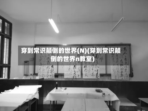 穿到常识颠倒的世界(N)(穿到常识颠倒的世界n教室)-第1张图片