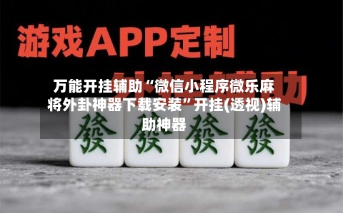 万能开挂辅助“微信小程序微乐麻将外卦神器下载安装”开挂(透视)辅助神器-第1张图片