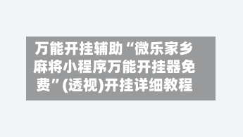 万能开挂辅助“微乐家乡麻将小程序万能开挂器免费	”(透视)开挂详细教程-第1张图片