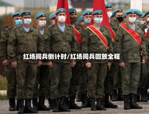 红场阅兵倒计时/红场阅兵回放全程-第1张图片