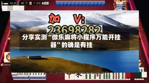 分享实测“微乐麻将小程序万能开挂器”的确是有挂-第1张图片