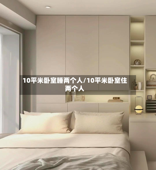 10平米卧室睡两个人/10平米卧室住两个人-第1张图片
