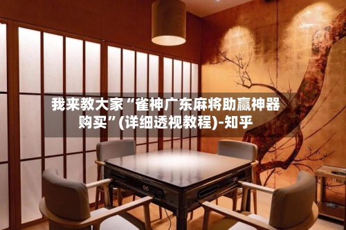 我来教大家“雀神广东麻将助赢神器购买”(详细透视教程)-知乎-第1张图片