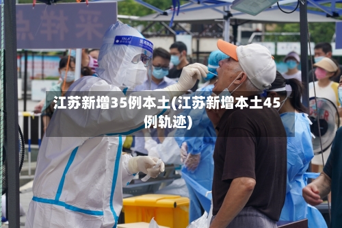 江苏新增35例本土(江苏新增本土45例轨迹)-第1张图片