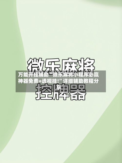 万能开挂辅助“微乐麻将小程序必赢神器免费+透视挂!”详细辅助教程分享-第1张图片