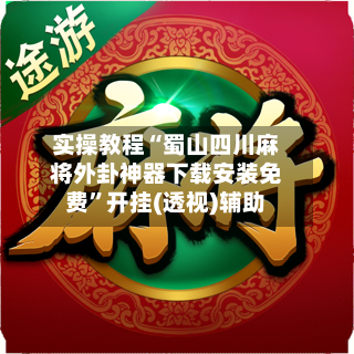 实操教程“蜀山四川麻将外卦神器下载安装免费”开挂(透视)辅助-第1张图片