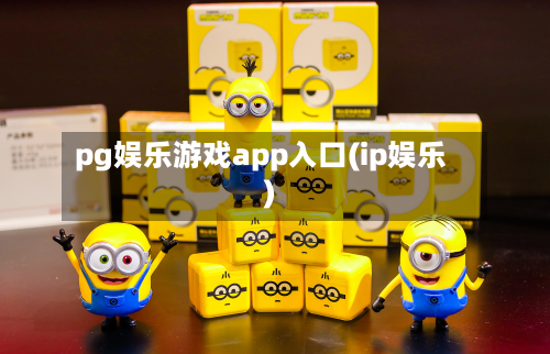 pg娱乐游戏app入口(ip娱乐)-第1张图片