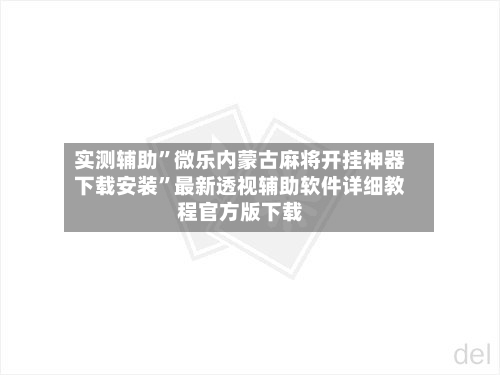 实测辅助”微乐内蒙古麻将开挂神器下载安装	”最新透视辅助软件详细教程官方版下载-第1张图片