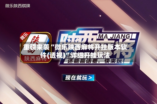 重磅来袭“微乐陕西麻将开挂版本软件(透视)”详细开挂玩法-第1张图片