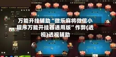 万能开挂辅助“微乐麻将微信小程序万能开挂器通用版”作弊(透视)透视辅助-第1张图片