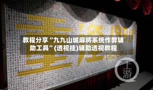 教程分享“九九山城麻将系统作弊辅助工具”(透视挂)辅助透视教程-第1张图片