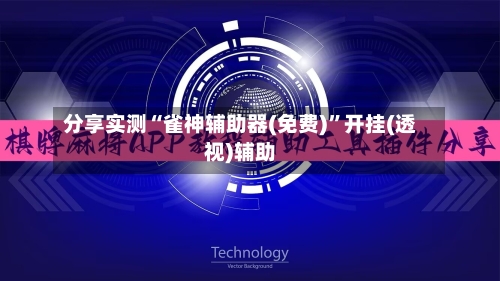 分享实测“雀神辅助器(免费)”开挂(透视)辅助-第1张图片