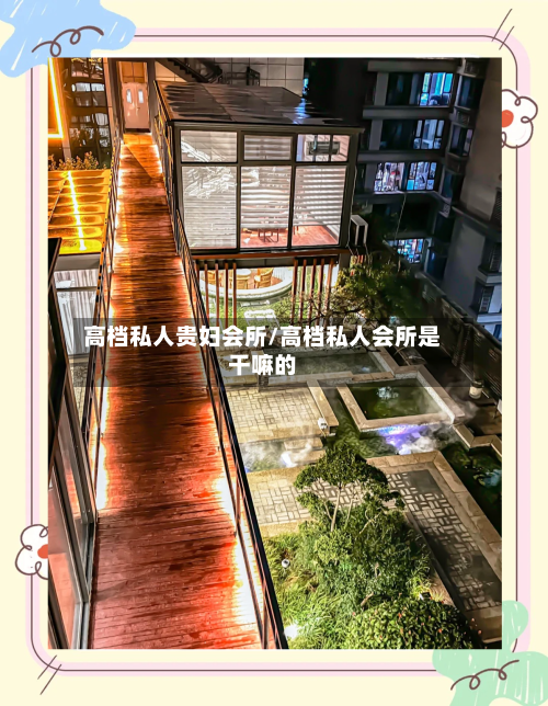 高档私人贵妇会所/高档私人会所是干嘛的-第1张图片