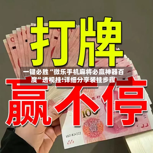一键必胜“微乐手机麻将必赢神器百度	”透视挂!详细分享装挂步骤-第1张图片