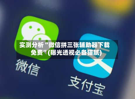 实测分析“微信拼三张辅助器下载免费	”(曝光透视必备猫腻)-第1张图片