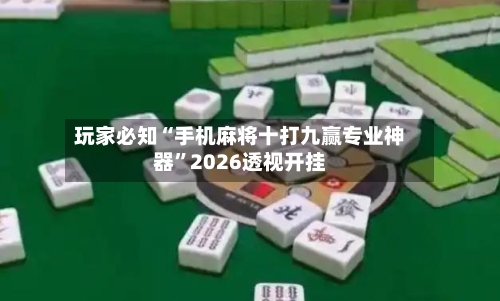 玩家必知“手机麻将十打九赢专业神器”2026透视开挂-第1张图片