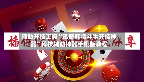 辅助开挂工具“迅奇麻将斗牛开挂神器”科技辅助神器手机版教程-第1张图片