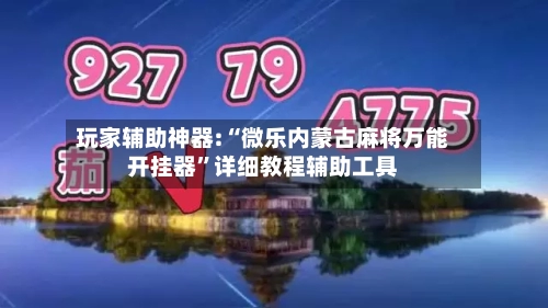 玩家辅助神器:“微乐内蒙古麻将万能开挂器”详细教程辅助工具-第1张图片