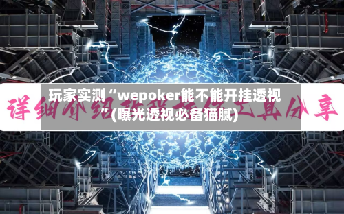 玩家实测“wepoker能不能开挂透视”(曝光透视必备猫腻)-第1张图片