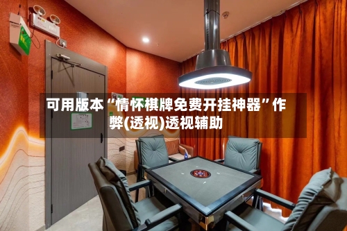可用版本“情怀棋牌免费开挂神器	”作弊(透视)透视辅助-第1张图片