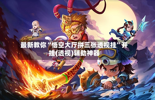 最新教你“悟空大厅拼三张透视挂”开挂(透视)辅助神器-第1张图片