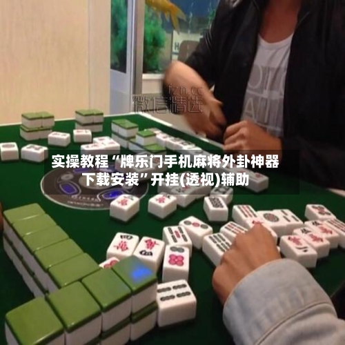 实操教程“牌乐门手机麻将外卦神器下载安装”开挂(透视)辅助-第1张图片
