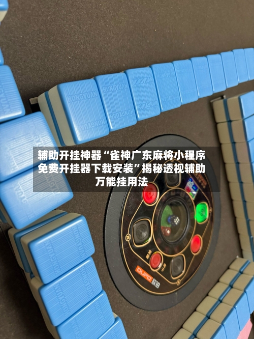 辅助开挂神器“雀神广东麻将小程序免费开挂器下载安装”揭秘透视辅助万能挂用法-第1张图片