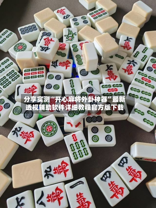 分享实测“开心麻将外卦神器”最新透视辅助软件详细教程官方版下载-第1张图片