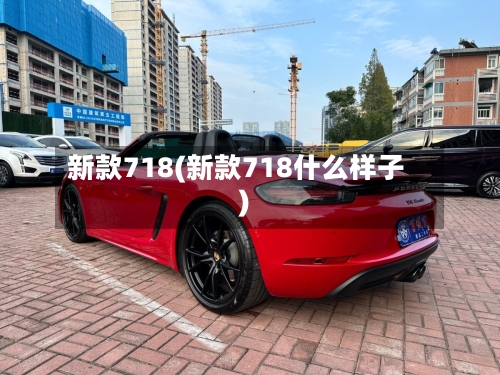 新款718(新款718什么样子)-第1张图片