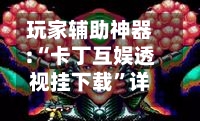 玩家辅助神器:“卡丁互娱透视挂下载”详细分享装挂步骤教程-第1张图片
