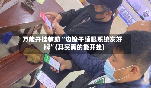万能开挂辅助“边锋干瞪眼系统发好牌”(其实真的能开挂)-第1张图片