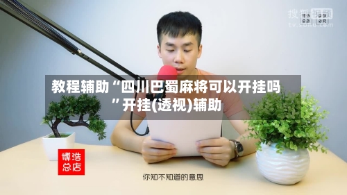 教程辅助“四川巴蜀麻将可以开挂吗	”开挂(透视)辅助-第1张图片