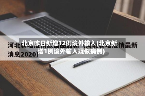 北京昨日新增12例境外输入(北京新增1例境外输入疑似病例)-第1张图片