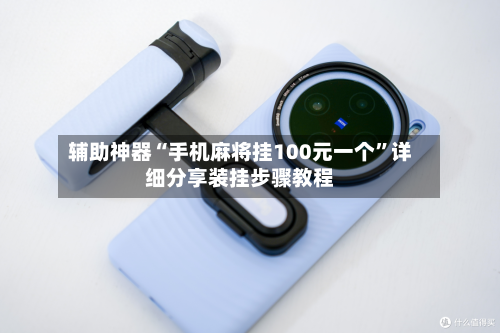 辅助神器“手机麻将挂100元一个	”详细分享装挂步骤教程-第1张图片