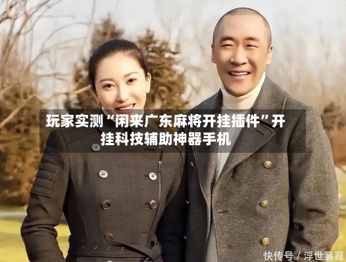 玩家实测“闲来广东麻将开挂插件”开挂科技辅助神器手机-第1张图片