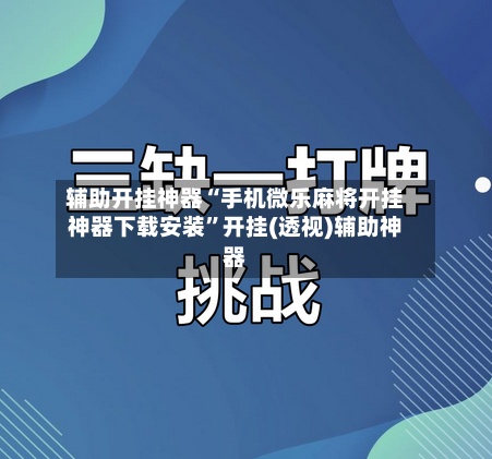 辅助开挂神器“手机微乐麻将开挂神器下载安装”开挂(透视)辅助神器-第1张图片