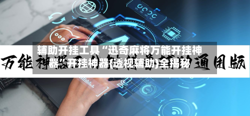 辅助开挂工具“迅奇麻将万能开挂神器	”开挂神器{透视辅助}全揭秘-第1张图片
