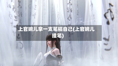 上官婉儿拿一支笔稿自己(上官婉儿撞笔)-第1张图片