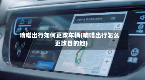 嘀嗒出行如何更改车辆(嘀嗒出行怎么更改目的地)-第1张图片