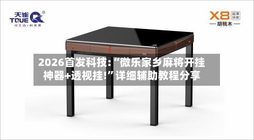 2026首发科技:“微乐家乡麻将开挂神器+透视挂!”详细辅助教程分享-第1张图片
